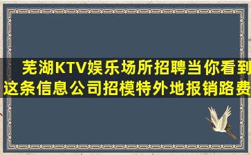 芜湖KTV娱乐场所招聘当你看到这条信息公司招模特外地报销路费